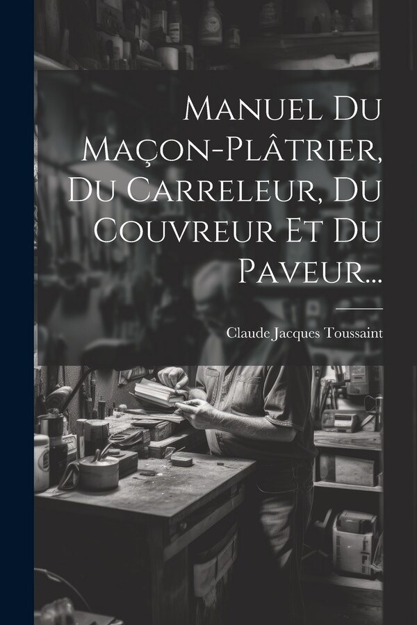 Manuel Du Maçon-plâtrier Du Carreleur Du Couvreur Et Du Paveur. by Claude Jacques Toussaint, Paperback | Indigo Chapters