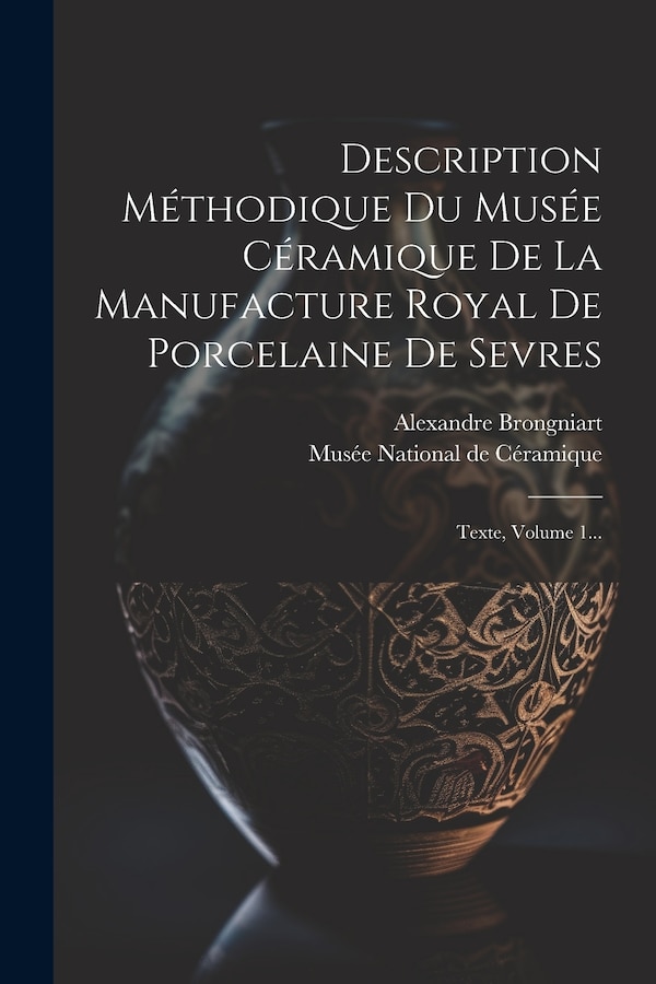 Description Méthodique Du Musée Céramique De La Manufacture Royal De Porcelaine De Sevres by Alexandre Brongniart, Paperback | Indigo Chapters