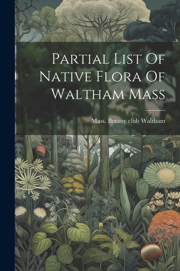 Partial List Of Native Flora Of Waltham Mass by Mass Botany Club Waltham, Paperback | Indigo Chapters