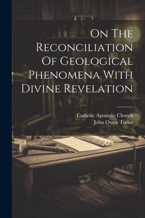 On The Reconciliation Of Geological Phenomena With Divine Revelation by John Owen Tudor, Paperback | Indigo Chapters