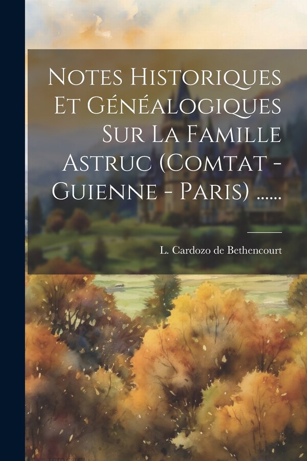 Notes Historiques Et Généalogiques Sur La Famille Astruc (comtat - Guienne - Paris) by L Cardozo de Bethencourt, Paperback | Indigo Chapters