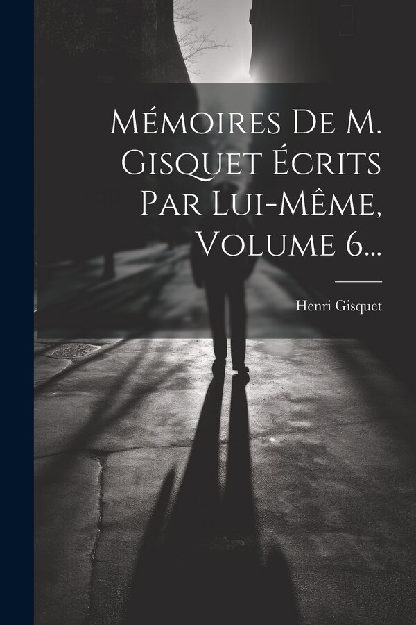 Mémoires De M. Gisquet Écrits Par Lui-même Volume 6. by Henri Gisquet, Paperback | Indigo Chapters