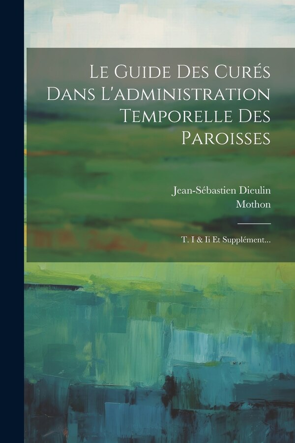 Le Guide Des Curés Dans L'administration Temporelle Des Paroisses by Jean-Sébastien Dieulin, Paperback | Indigo Chapters