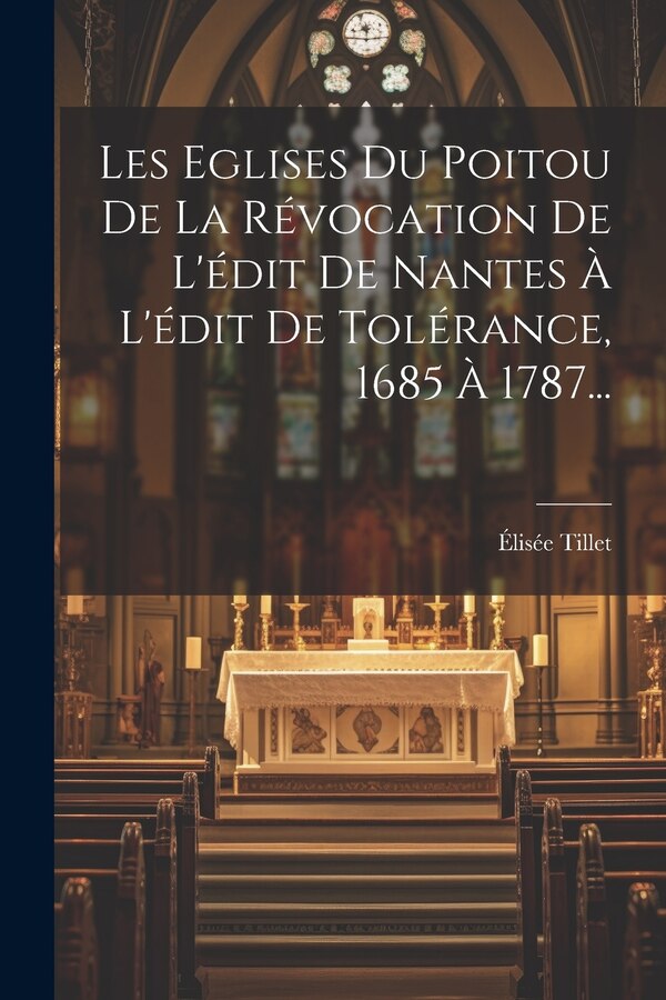 Les Eglises Du Poitou De La Révocation De L'édit De Nantes À L'édit De Tolérance 1685 À 1787. by Élisée Tillet, Paperback | Indigo Chapters