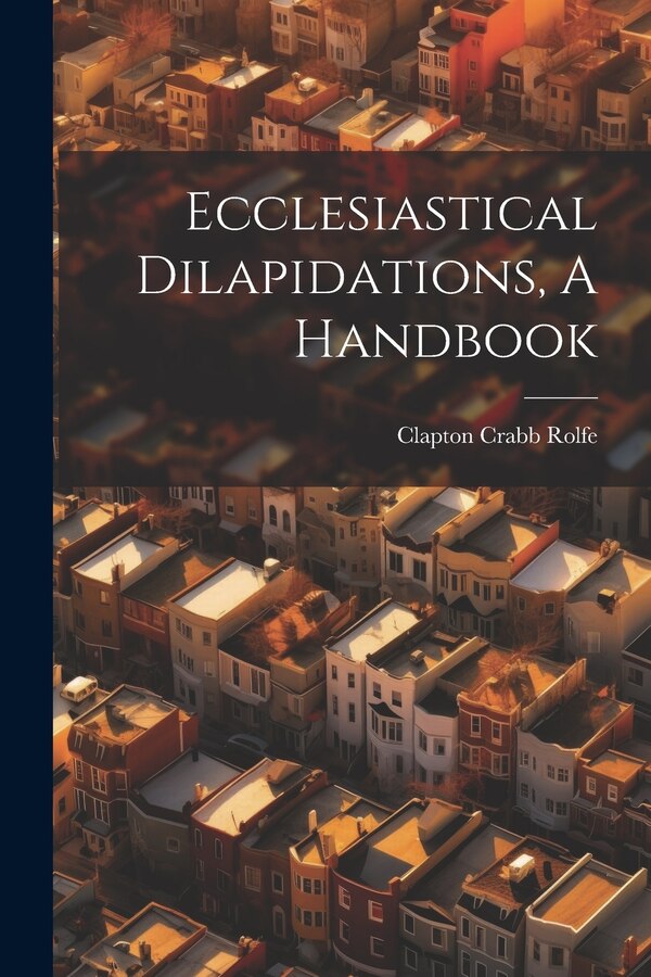 Ecclesiastical Dilapidations A Handbook by Clapton Crabb Rolfe, Paperback | Indigo Chapters