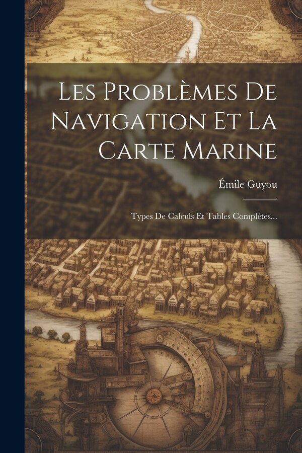 Les Problèmes De Navigation Et La Carte Marine by Émile Guyou
