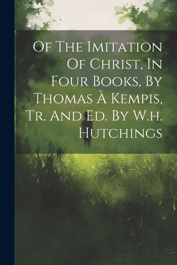 Of The Imitation Of Christ In Four Books By Thomas À Kempis Tr. And Ed. By W.h. Hutchings by Anonymous, Paperback | Indigo Chapters