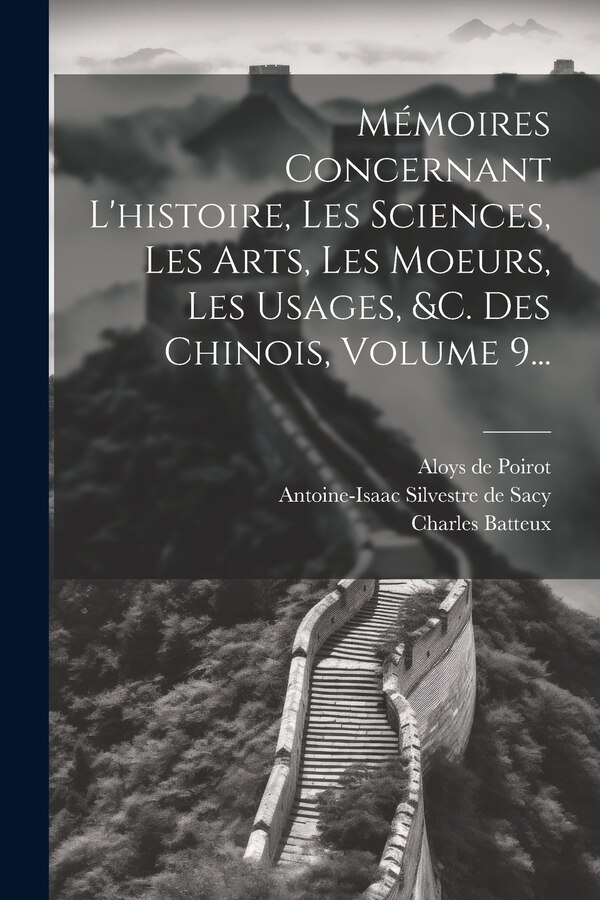 Mémoires Concernant L'histoire Les Sciences Les Arts Les Moeurs Les Usages &c. Des Chinois Volume 9. by Jean-joseph-marie Amiot, Paperback