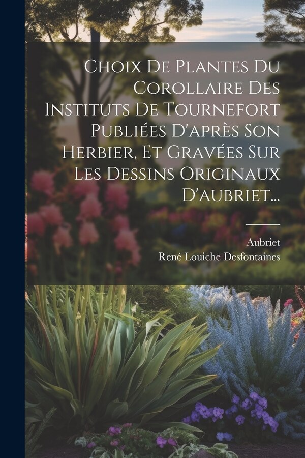 Choix De Plantes Du Corollaire Des Instituts De Tournefort Publiées D'après Son Herbier Et Gravées Sur Les Dessins Originaux D'aubriet