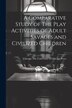 A Comparative Study of The Play Activities of Adult Savages and Civilized Children by Chicago The University Of Chicago Press, Paperback