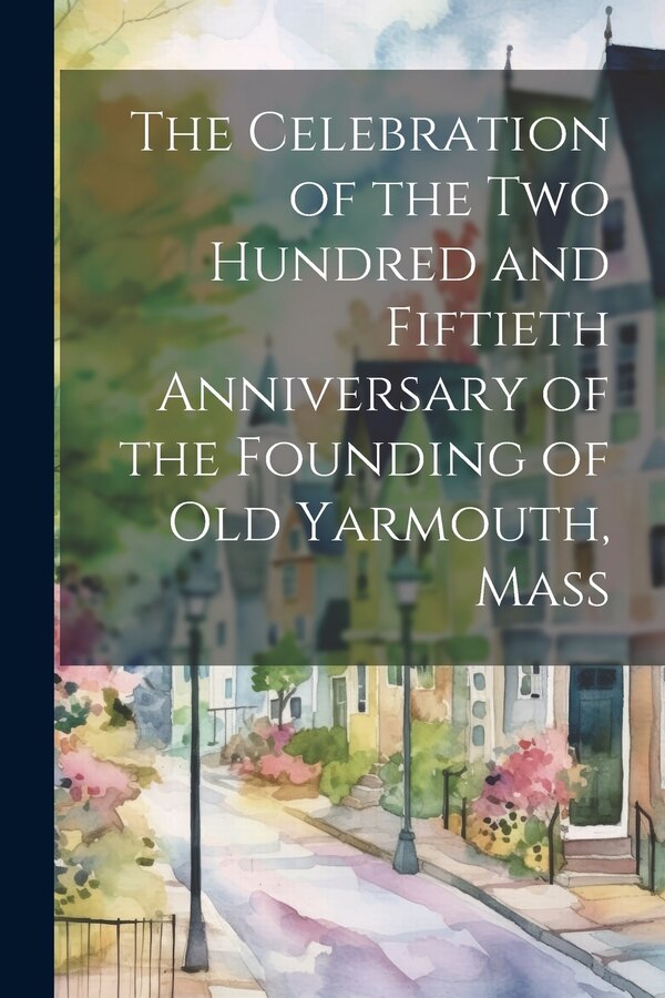 The Celebration of the Two Hundred and Fiftieth Anniversary of the Founding of Old Yarmouth Mass by Anonymous, Paperback | Indigo Chapters