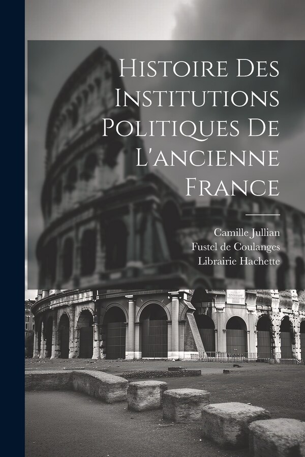 Histoire des Institutions Politiques De L'ancienne France by Fustel de Coulanges, Paperback | Indigo Chapters
