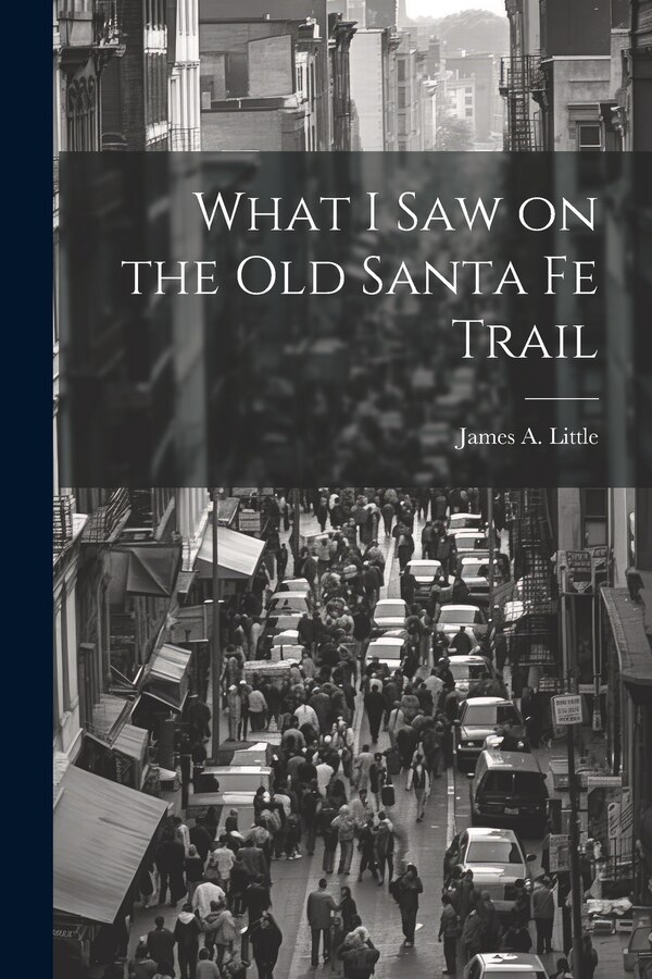 What I Saw on the Old Santa Fe Trail by James A Little, Paperback | Indigo Chapters
