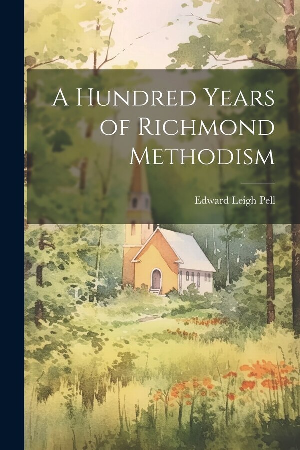 A Hundred Years of Richmond Methodism by Edward Leigh Pell, Paperback | Indigo Chapters