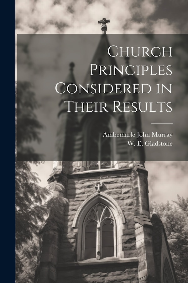 Church Principles Considered in Their Results by William Ewart Gladstone, Paperback | Indigo Chapters