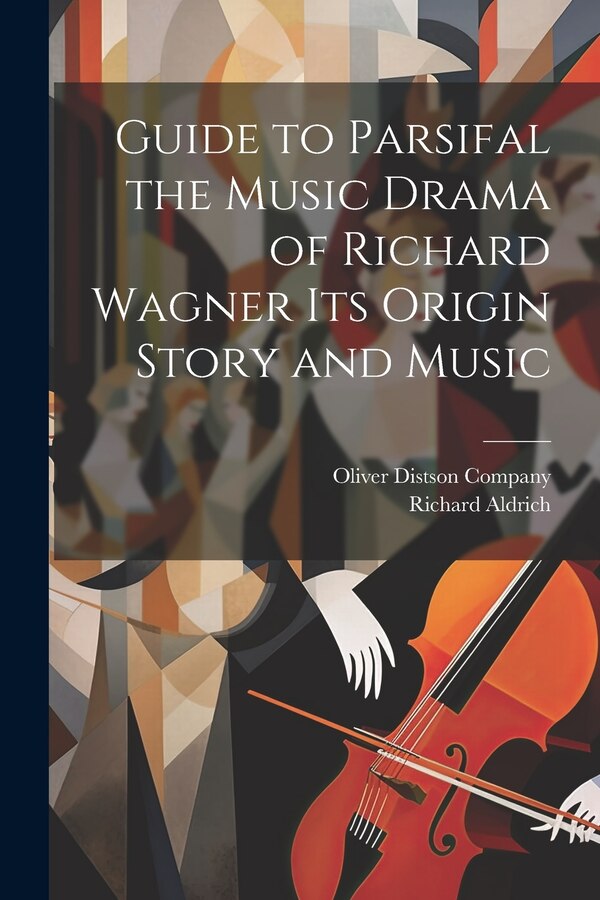 Guide to Parsifal the Music Drama of Richard Wagner Its Origin Story and Music by Richard Aldrich, Paperback | Indigo Chapters