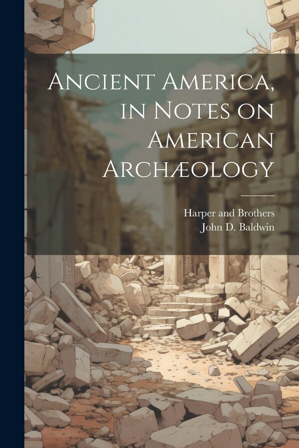 Ancient America in Notes on American Archæology by John D Baldwin, Paperback | Indigo Chapters