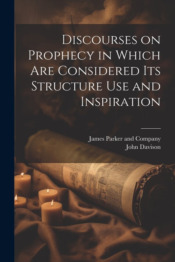 Discourses on Prophecy in Which are Considered its Structure Use and Inspiration by John Davison, Paperback | Indigo Chapters