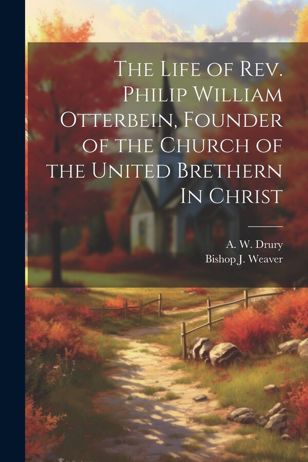 The Life of Rev. Philip William Otterbein Founder of the Church of the United Brethern In Christ by A W Drury, Paperback | Indigo Chapters
