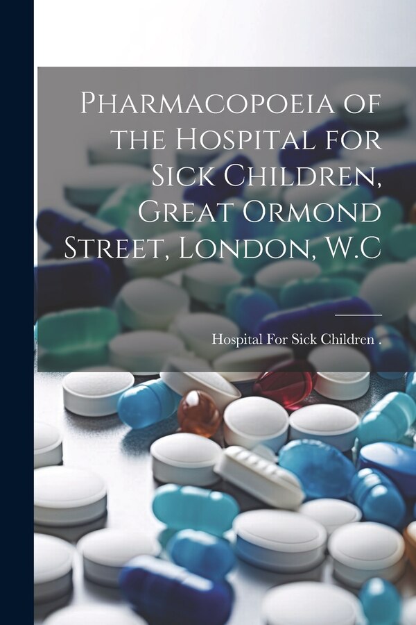 Pharmacopoeia of the Hospital for Sick Children Great Ormond Street London W. C by E Hospital for Sick Children (London, Paperback | Indigo Chapters
