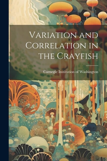 Variation and Correlation in the Crayfish by Carnegie Institution Of Washington, Paperback | Indigo Chapters