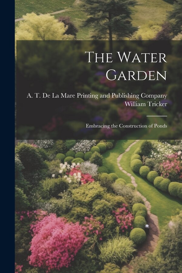 The Water Garden; Embracing the Construction of Ponds by William Tricker, Paperback | Indigo Chapters