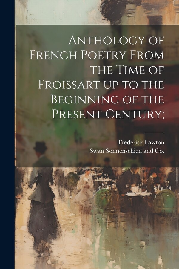 Anthology of French Poetry From the Time of Froissart up to the Beginning of the Present Century; by Frederick Lawton, Paperback | Indigo Chapters