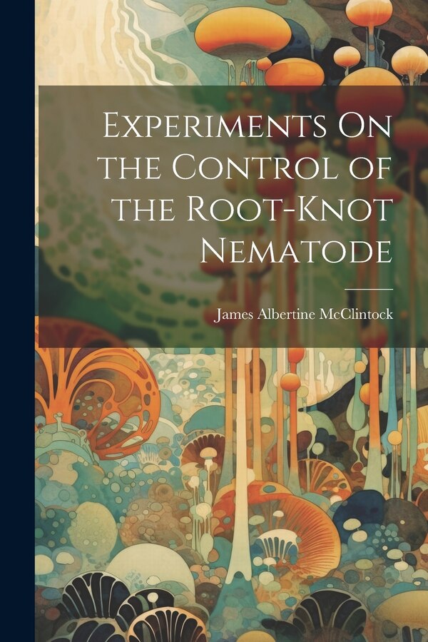 Experiments On the Control of the Root-Knot Nematode by James Albertine McClintock, Paperback | Indigo Chapters