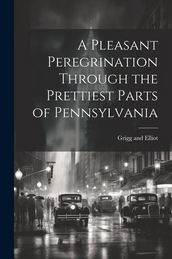 A Pleasant Peregrination Through the Prettiest Parts of Pennsylvania by Grigg and Elliot, Paperback | Indigo Chapters