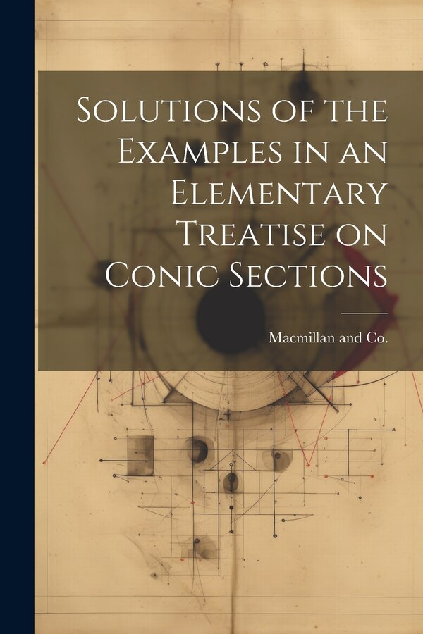 Solutions of the Examples in an Elementary Treatise on Conic Sections by Macmillan And Co