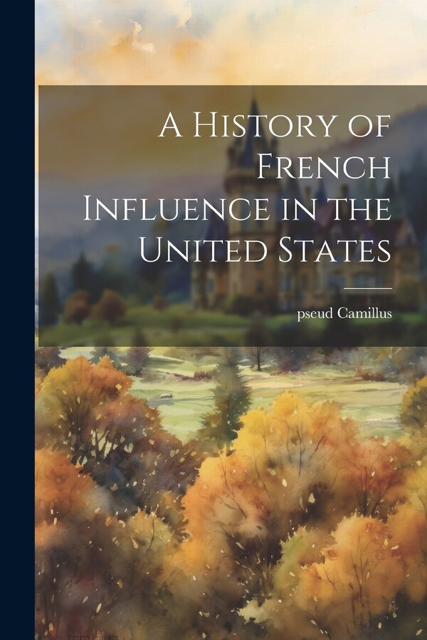 A History of French Influence in the United States by pseud Camillus, Paperback | Indigo Chapters