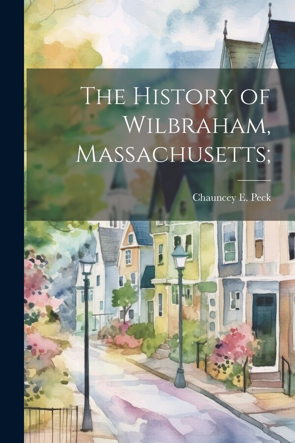 The History of Wilbraham Massachusetts; by Chauncey E Peck, Paperback | Indigo Chapters