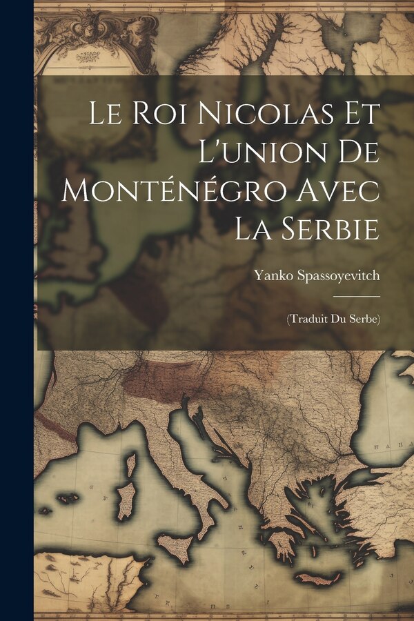 Le roi Nicolas et l'union de Monténégro avec la Serbie by Yanko Spassoyevitch, Paperback | Indigo Chapters