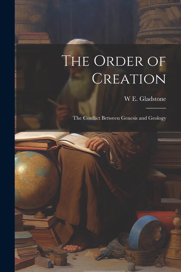 The Order of Creation by W E 1809-1898 Gladstone