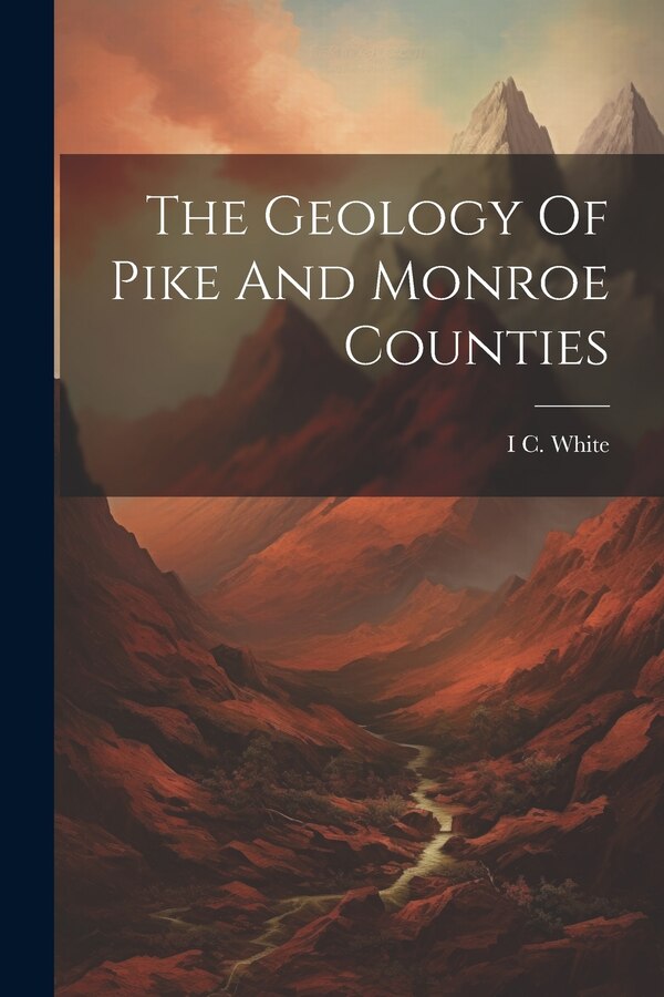 The Geology Of Pike And Monroe Counties by I C White, Paperback | Indigo Chapters