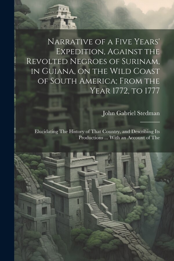 Narrative of a Five Years' Expedition Against the Revolted Negroes of Surinam in Guiana on the Wild Coast of South America; From the