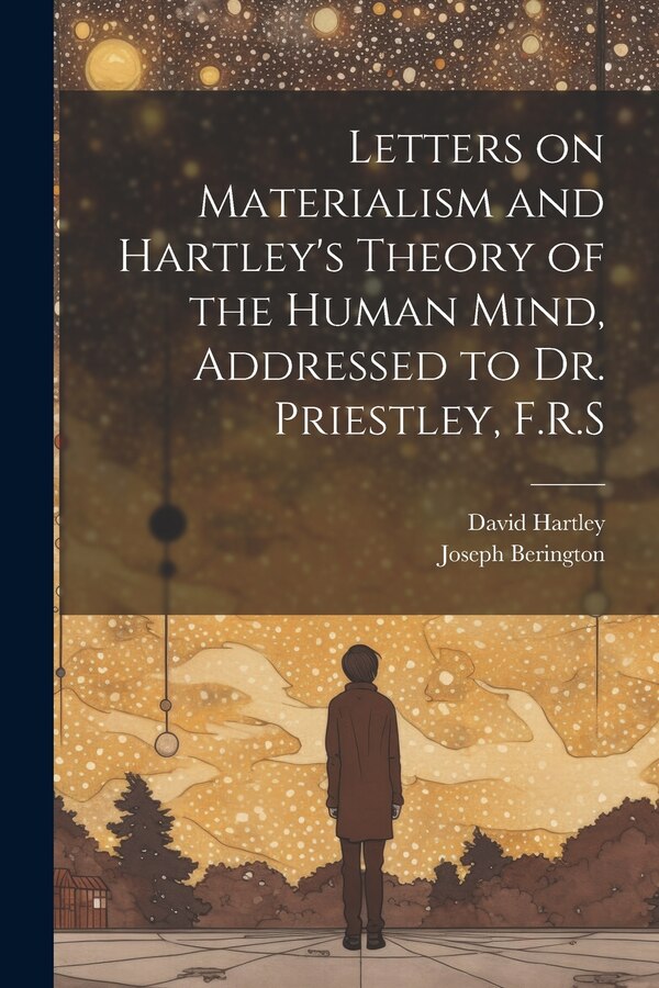 Letters on Materialism and Hartley's Theory of the Human Mind Addressed to Dr. Priestley F.R. S by Joseph Berington