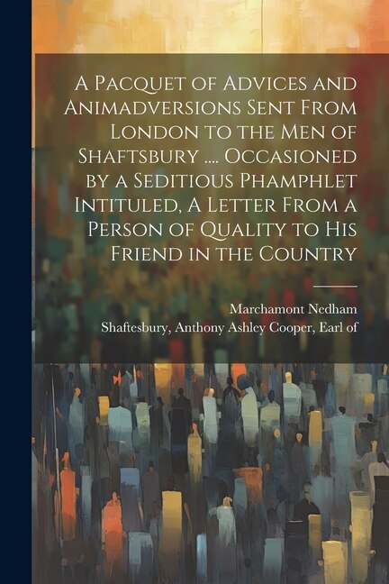 A Pacquet of Advices and Animadversions Sent From London to the men of Shaftsbury by Marchamont Nedham, Paperback | Indigo Chapters