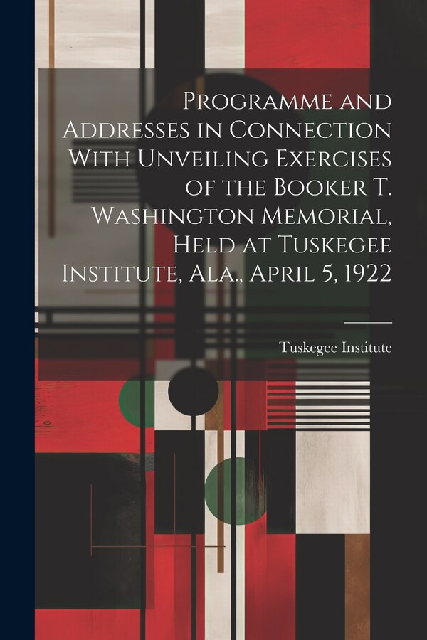 Programme and Addresses in Connection With Unveiling Exercises of the Booker T. Washington Memorial Held at Tuskegee Institute Ala