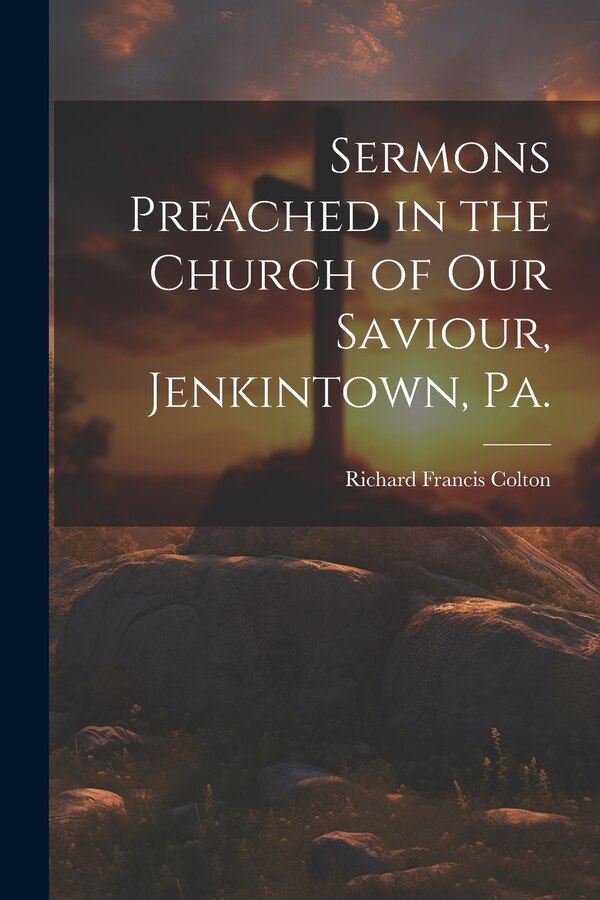Sermons Preached in the Church of our Saviour Jenkintown Pa by Richard Francis Colton