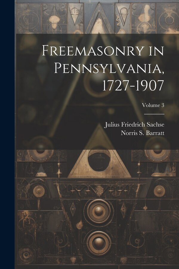 Freemasonry in Pennsylvania 1727-1907; Volume 3 by Julius Friedrich Sachse