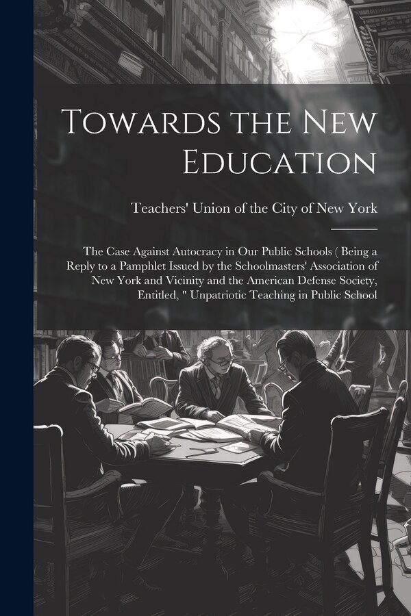 Towards the new Education; the Case Against Autocracy in our Public Schools ( Being a Reply to a Pamphlet Issued by the Schoolmasters