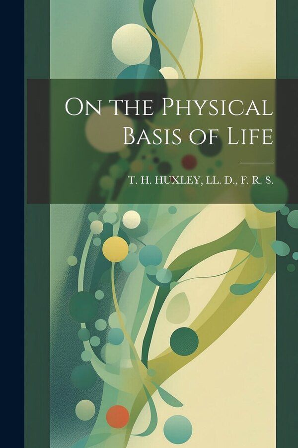 On the Physical Basis of Life by LL D F R S T H Huxley