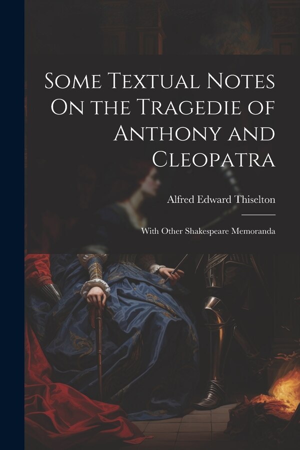 Some Textual Notes On the Tragedie of Anthony and Cleopatra by Alfred Edward Thiselton, Paperback | Indigo Chapters
