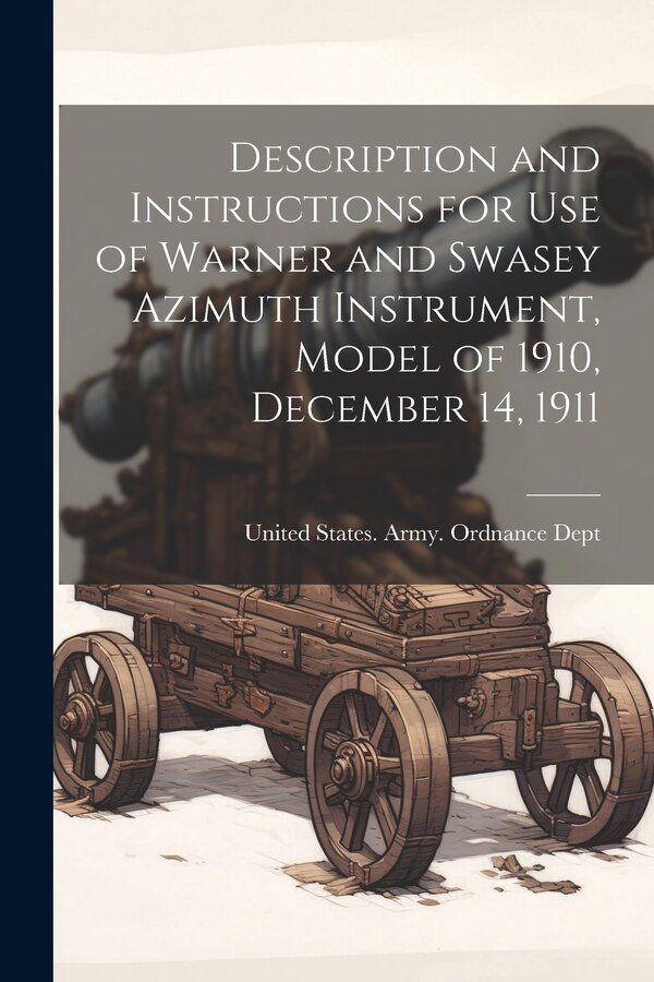 Description and Instructions for Use of Warner and Swasey Azimuth Instrument Model of 1910 December 14 1911 by United States Army Ordnance Dept