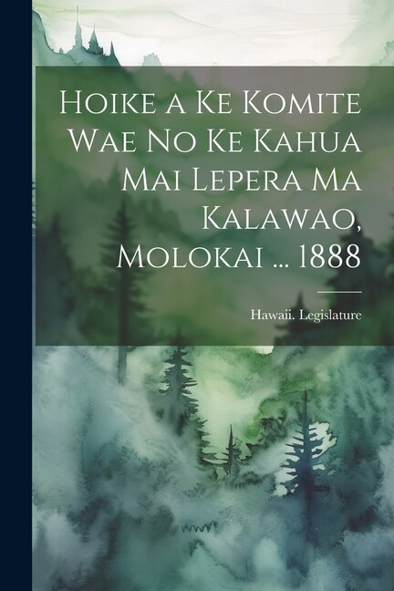 Hoike a Ke Komite Wae No Ke Kahua Mai Lepera Ma Kalawao Molokai by Hawaii Legislature, Paperback | Indigo Chapters