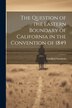 The Question of the Eastern Boundary of California in the Convention of 1849 by Cardinal Goodwin, Paperback | Indigo Chapters