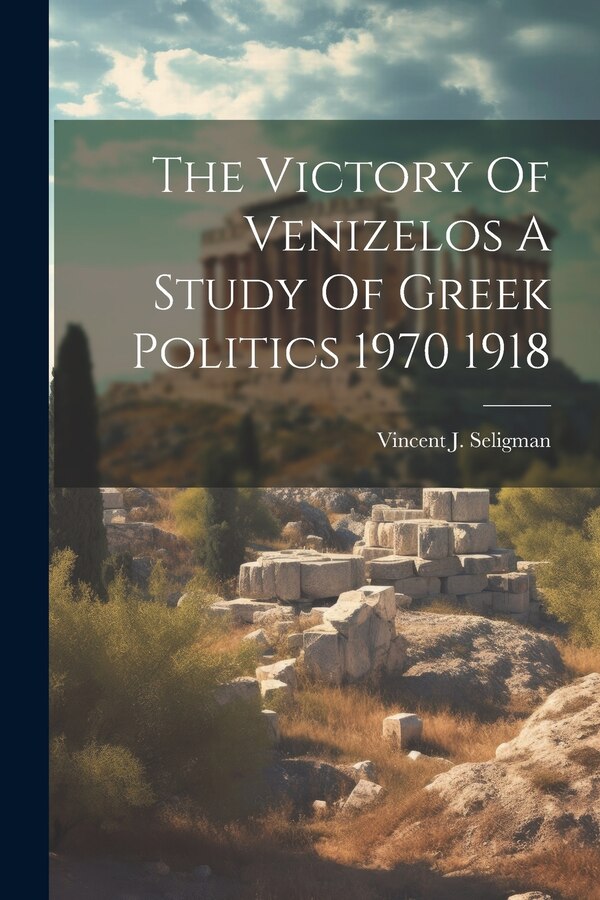 The Victory Of Venizelos A Study Of Greek Politics 1970 1918 by Vincent J Seligman, Paperback | Indigo Chapters