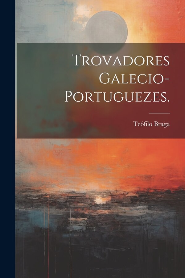 Trovadores Galecio-Portuguezes by Teófilo Braga, Paperback | Indigo Chapters