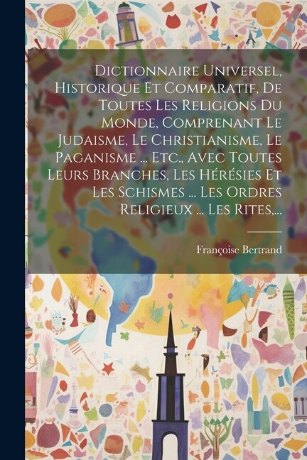 Dictionnaire Universel Historique Et Comparatif De Toutes Les Religions Du Monde Comprenant Le Judaisme Le Christianisme Le Paganisme